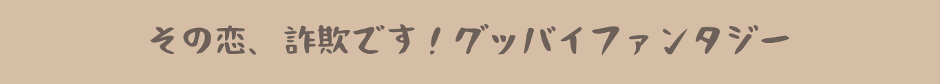 その恋、詐欺です！グッバイファンタジー